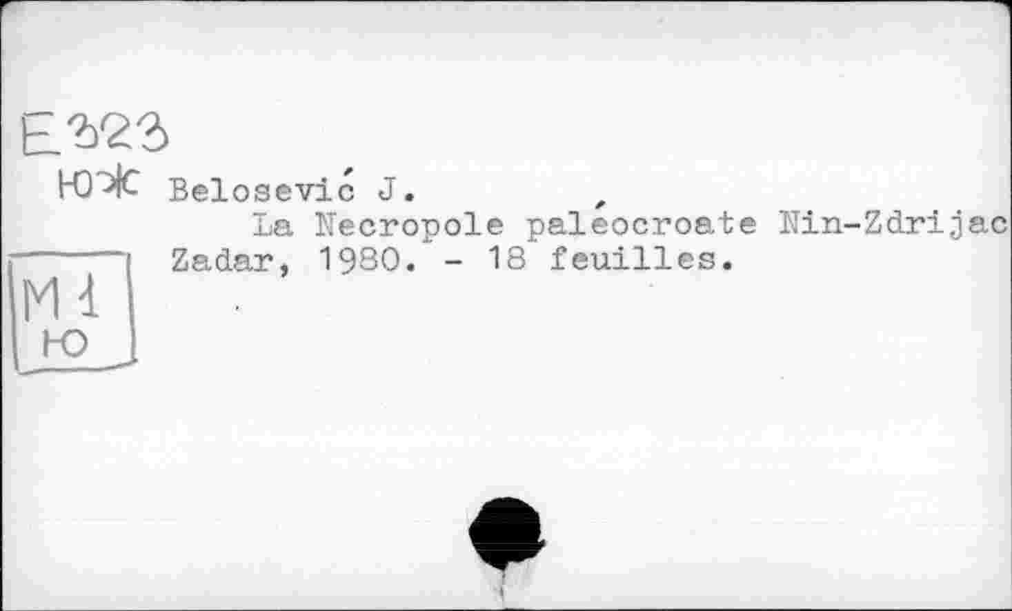 ﻿E^23
нтЖ
Belosevic J.
La Necropole paleocroate Nin-Zdrijac Zadar, 1980. - 18 feuilles.